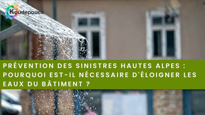Prévention des sinistres Hautes Alpes : pourquoi est-il nécessaire d'éloigner les eaux du bâtiment ?