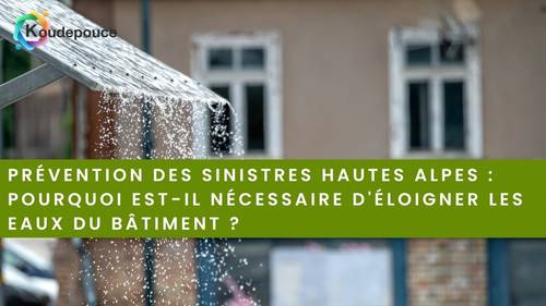 Prévention des sinistres Hautes Alpes : pourquoi est-il nécessaire d'éloigner les eaux du bâtiment ?